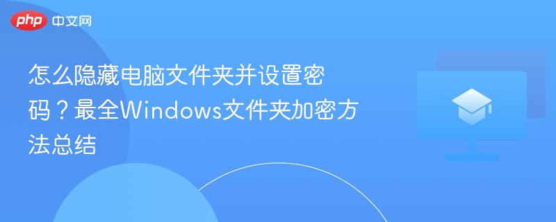 怎么隐藏电脑文件夹并设置密码?最全Windows文件夹加密方法总结
