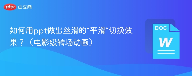 如何用ppt做出丝滑的“平滑”切换效果?(电影级转场动画)