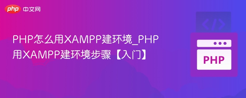 PHP怎么用XAMPP建环境_PHP用XAMPP建环境步骤【入门】