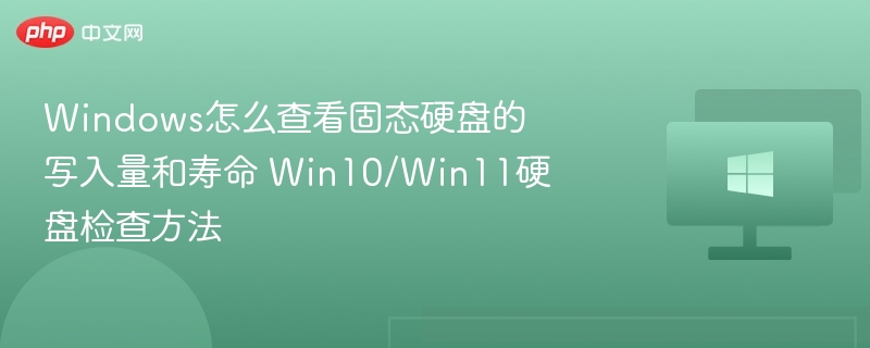 Windows怎么查看固态硬盘的写入量和寿命 Win10/Win11硬盘检查方法