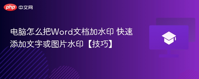 电脑怎么把Word文档加水印 快速添加文字或图片水印【技巧】
