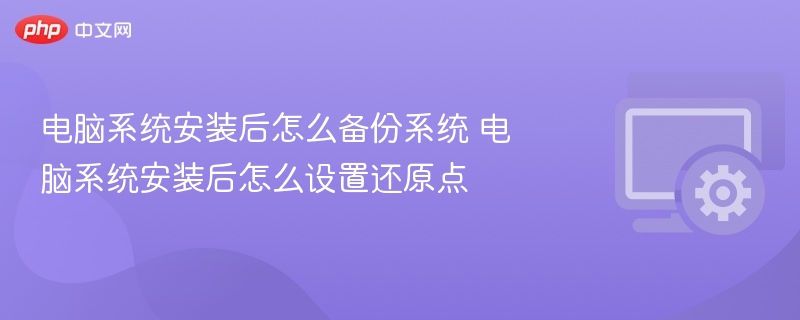 电脑系统安装后怎么备份系统 电脑系统安装后怎么设置还原点