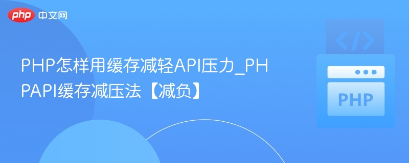 PHP怎样用缓存减轻API压力_PHPAPI缓存减压法【减负】