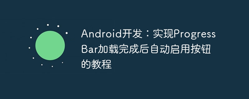 Android开发:实现ProgressBar加载完成后自动启用按钮的教程