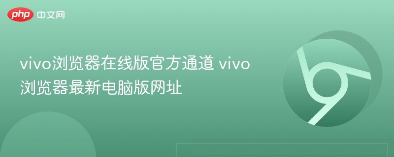 vivo浏览器在线版官方通道 vivo浏览器最新电脑版网址