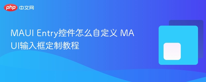 MAUI Entry控件怎么自定义 MAUI输入框定制教程