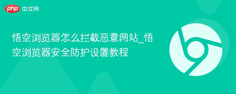 悟空浏览器怎么拦截恶意网站_悟空浏览器安全防护设置教程