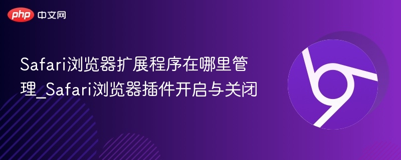 Safari浏览器扩展程序在哪里管理_Safari浏览器插件开启与关闭