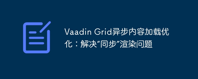 Vaadin Grid异步内容加载优化:解决“同步”渲染问题