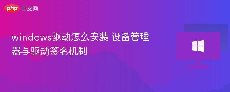 windows驱动怎么安装 设备管理器与驱动签名机制