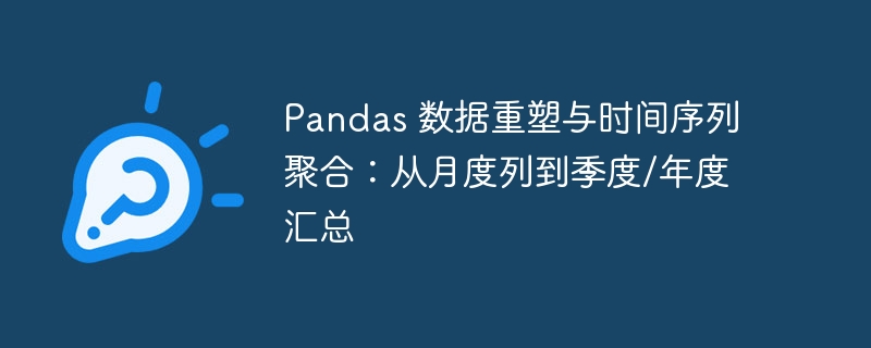 Pandas 月度转季度年度汇总技巧