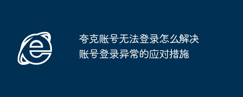 夸克账号无法登录怎么解决 账号登录异常的应对措施