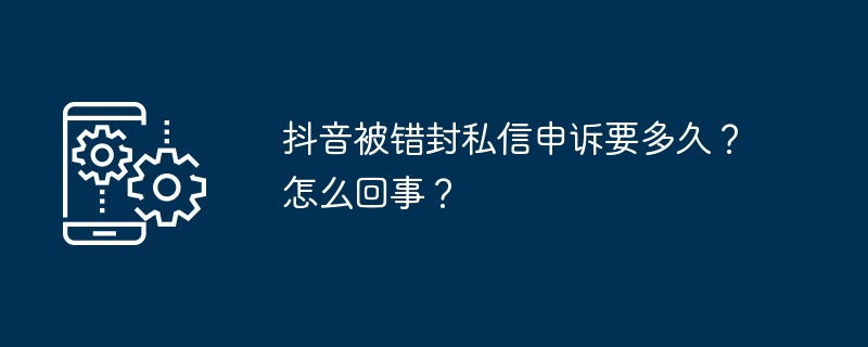 抖音被错封私信申诉要多久?怎么回事?