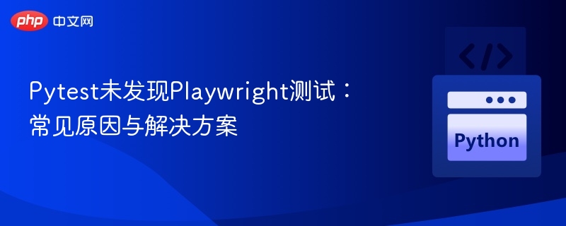 Pytest找不到Playwright测试？常见问题与解决方法