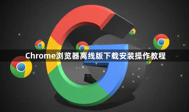 Chrome浏览器离线版下载安装操作教程