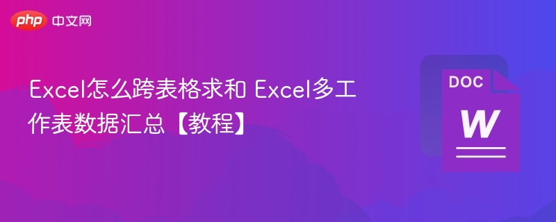 Excel怎么跨表格求和 Excel多工作表数据汇总【教程】