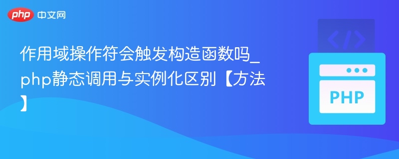 作用域操作符会触发构造函数吗_php静态调用与实例化区别