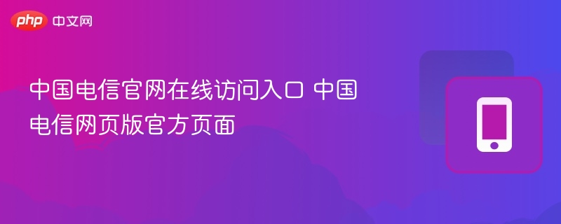 中国电信官网在线访问入口 中国电信网页版官方页面