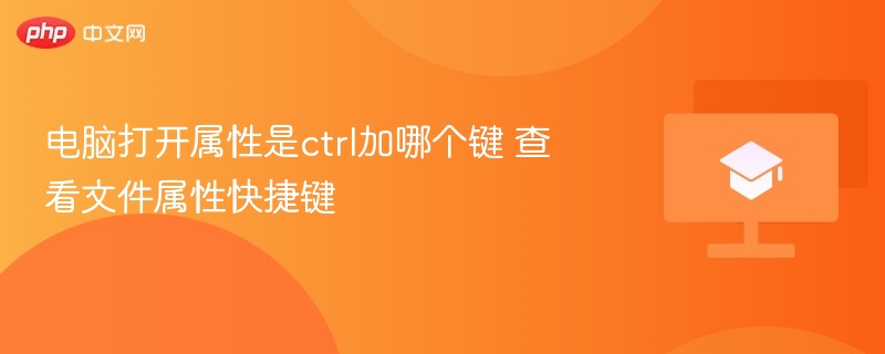 电脑打开属性是ctrl加哪个键 查看文件属性快捷键