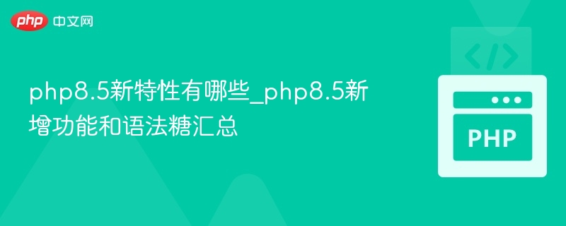 PHP8.5新特性详解及语法糖汇总