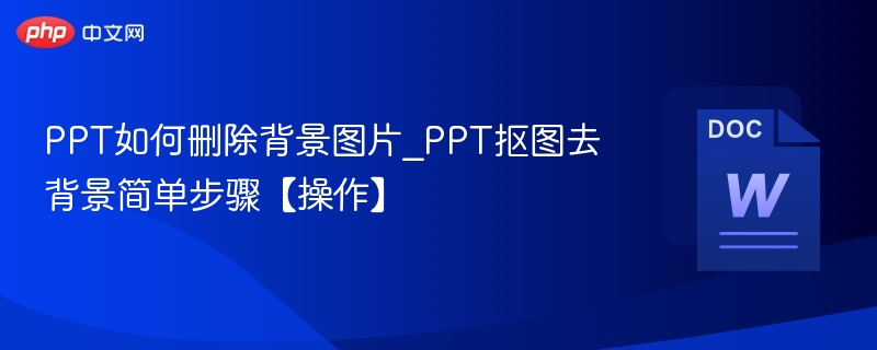 PPT如何删除背景图片_PPT抠图去背景简单步骤【操作】