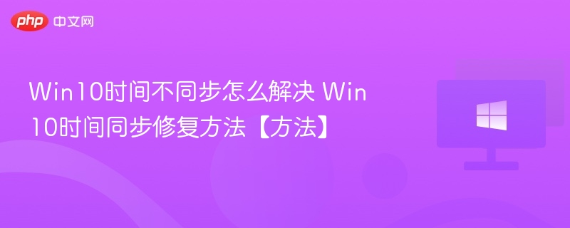 Win10时间不同步怎么解决 Win10时间同步修复方法【方法】