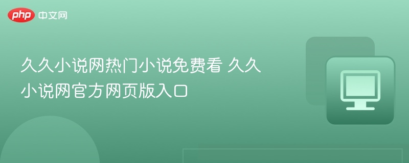 久久小说网热门小说免费看 久久小说网官方网页版入口