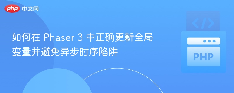 Phaser3 全局变量更新与异步陷阱解决方法