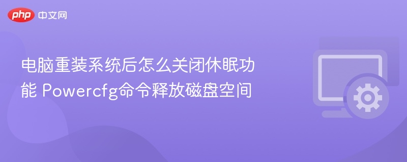 电脑重装系统后怎么关闭休眠功能 Powercfg命令释放磁盘空间