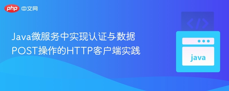 Java微服务HTTP客户端认证与数据提交实践