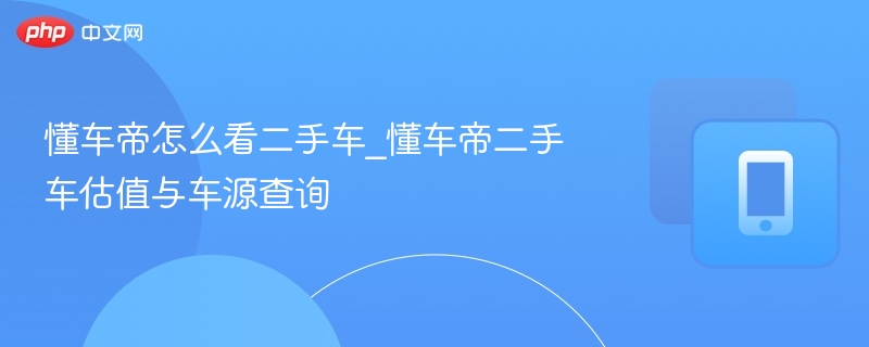 懂车帝怎么看二手车_懂车帝二手车估值与车源查询