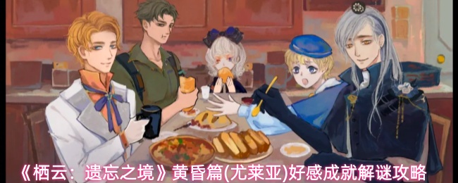 《栖云：遗忘之境》黄昏篇(尤莱亚)好感成就解谜攻略