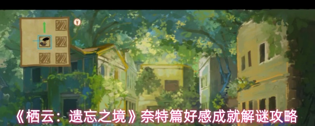 《栖云:遗忘之境》奈特篇好感成就解谜攻略