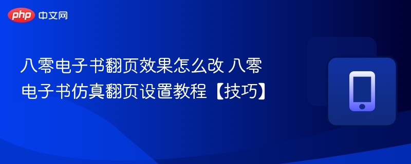 八零电子书翻页效果怎么改 八零电子书仿真翻页设置教程【技巧】