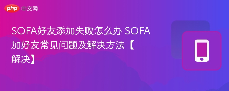 SOFA加好友失败怎么解决?常见问题与解决方法