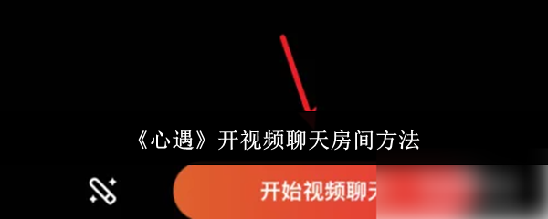 《心遇》开视频聊天房间方法