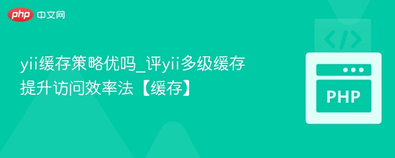 yii缓存策略优吗_评yii多级缓存提升访问效率法【缓存】