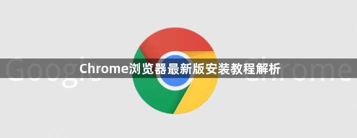 Chrome浏览器最新版安装教程解析