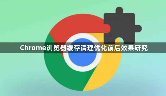 Chrome浏览器缓存清理优化前后效果研究