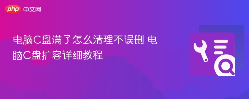 C盘满了怎么清理不误删？C盘扩容教程