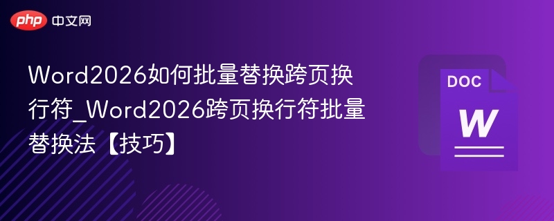 Word2026如何批量替换跨页换行符_Word2026跨页换行符批量替换法【技巧】