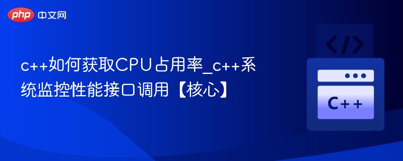 c++如何获取CPU占用率_c++系统监控性能接口调用【核心】