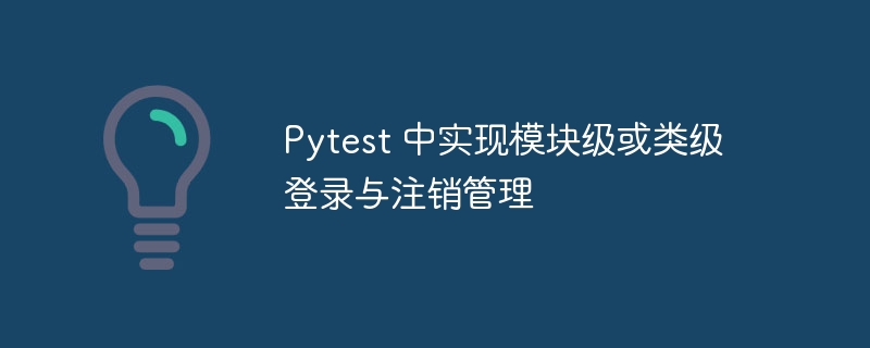 Pytest模块级登录注销管理方法