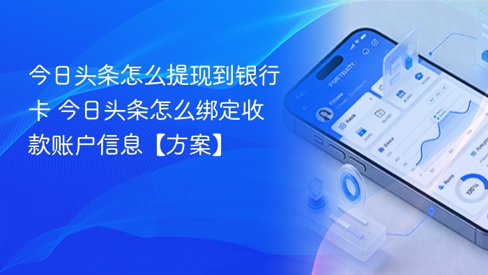 今日头条怎么提现到银行卡 今日头条怎么绑定收款账户信息【方案】