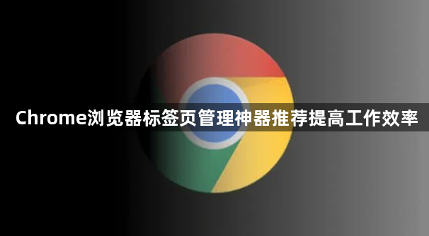 Chrome浏览器标签页管理神器推荐提高工作效率