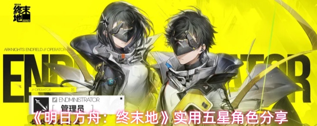 《明日方舟:终末地》实用五星角色分享