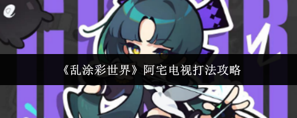 《乱涂彩世界》阿宅电视打法攻略