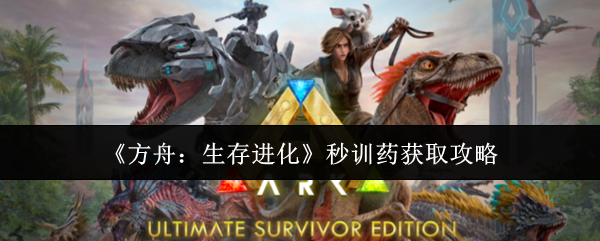 《方舟:生存进化》秒训药获取攻略