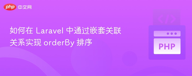 Laravel 嵌套关联排序技巧分享