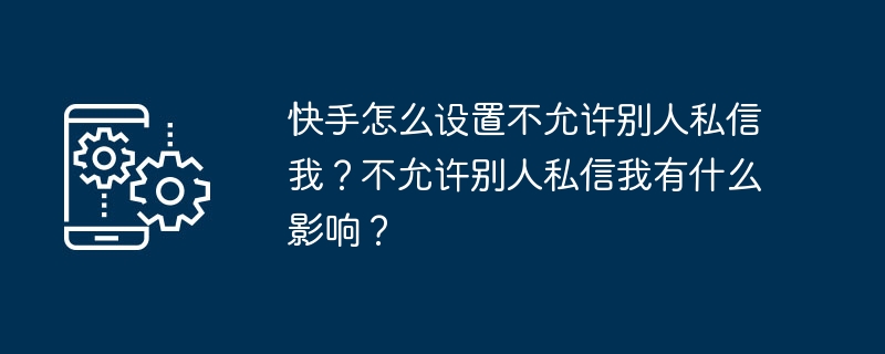 快手怎么设置不允许别人私信我?不允许别人私信我有什么影响?